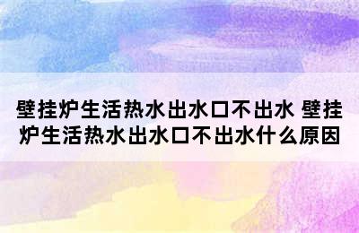 壁挂炉生活热水出水口不出水 壁挂炉生活热水出水口不出水什么原因